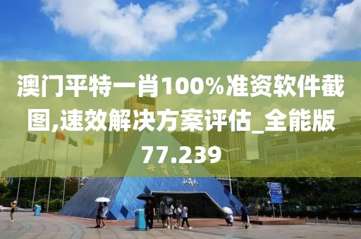 澳门平特一肖100%准资软件截图,速效解决方案评估_全能版77.239