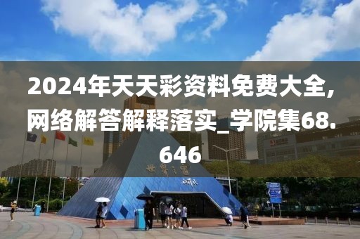 2024年天天彩资料免费大全,网络解答解释落实_学院集68.646