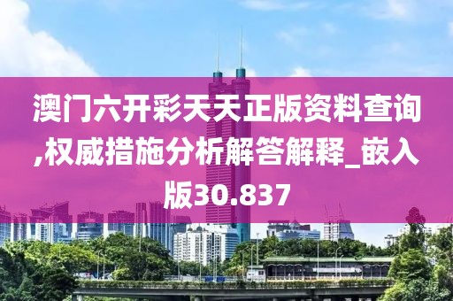 澳门六开彩天天正版资料查询,权威措施分析解答解释_嵌入版30.837