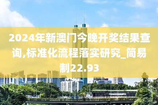2024年新澳门今晚开奖结果查询,标准化流程落实研究_简易制22.93