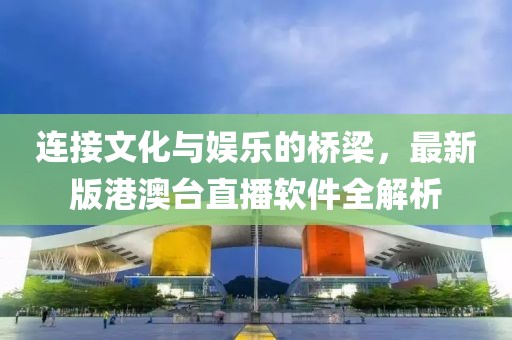 连接文化与娱乐的桥梁，最新版港澳台直播软件全解析