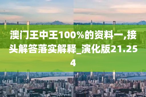澳门王中王100%的资料一,接头解答落实解释_演化版21.254