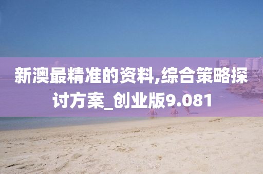 新澳最精准的资料,综合策略探讨方案_创业版9.081