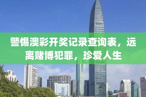 警惕澳彩开奖记录查询表，远离赌博犯罪，珍爱人生