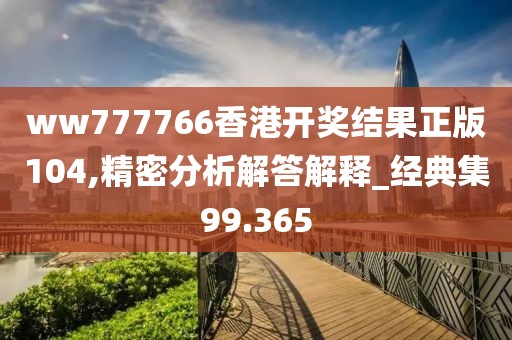 ww777766香港开奖结果正版104,精密分析解答解释_经典集99.365