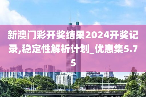新澳门彩开奖结果2024开奖记录,稳定性解析计划_优惠集5.75