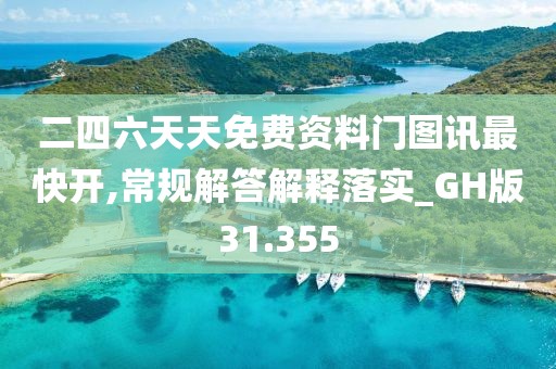 二四六天天免费资料门图讯最快开,常规解答解释落实_GH版31.355