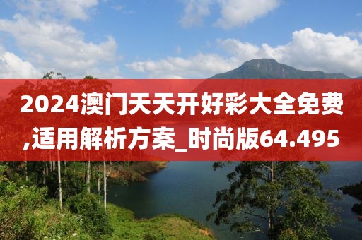 2024澳门天天开好彩大全免费,适用解析方案_时尚版64.495