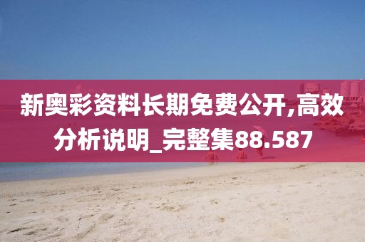 新奥彩资料长期免费公开,高效分析说明_完整集88.587