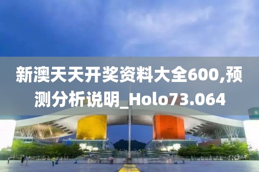 新澳天天开奖资料大全600,预测分析说明_Holo73.064