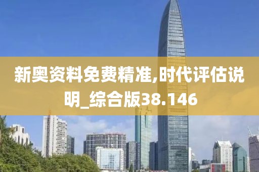 新奥资料免费精准,时代评估说明_综合版38.146