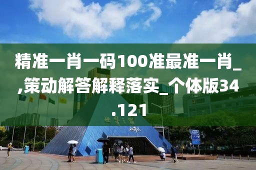 精准一肖一码100准最准一肖_,策动解答解释落实_个体版34.121
