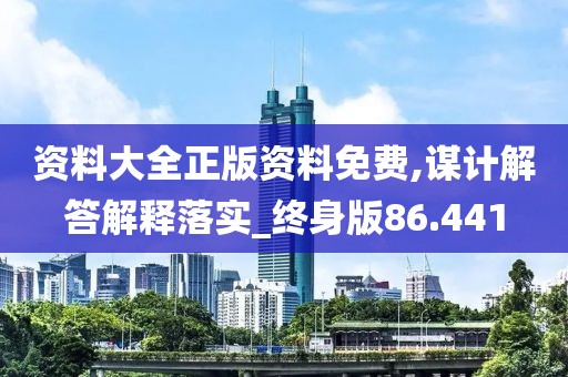 资料大全正版资料免费,谋计解答解释落实_终身版86.441