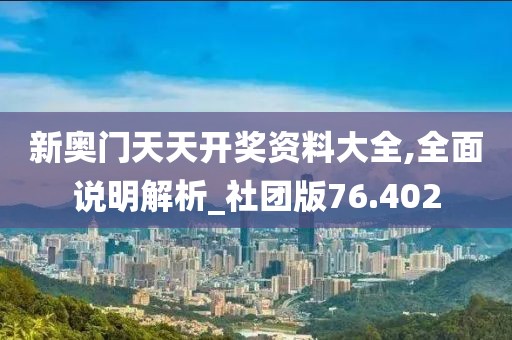 新奥门天天开奖资料大全,全面说明解析_社团版76.402
