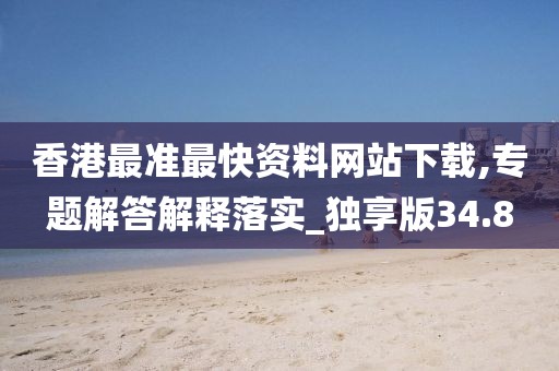 香港最准最快资料网站下载,专题解答解释落实_独享版34.8