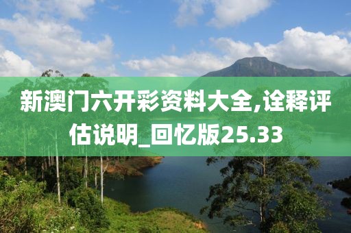 新澳门六开彩资料大全,诠释评估说明_回忆版25.33
