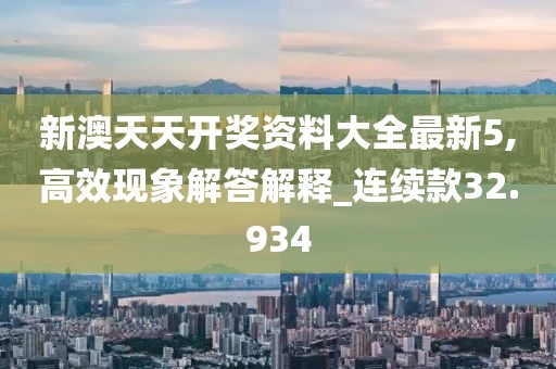 新澳天天开奖资料大全最新5,高效现象解答解释_连续款32.934