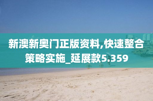 新澳新奥门正版资料,快速整合策略实施_延展款5.359