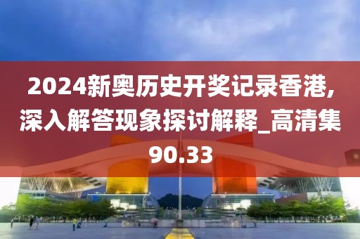2024新奥历史开奖记录香港,深入解答现象探讨解释_高清集90.33
