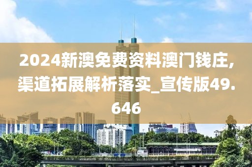 2024新澳免费资料澳门钱庄,渠道拓展解析落实_宣传版49.646