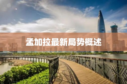 孟加拉最新局势概述