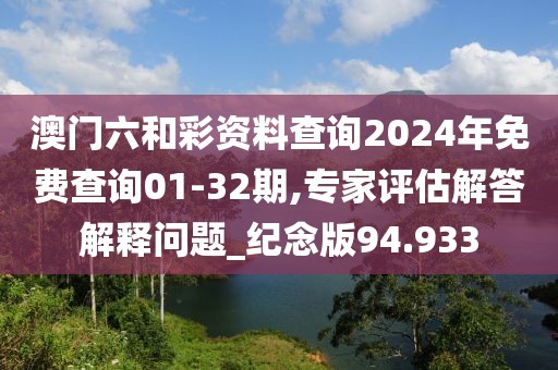 澳门六和彩资料查询2024年免费查询01-32期,专家评估解答解释问题_纪念版94.933