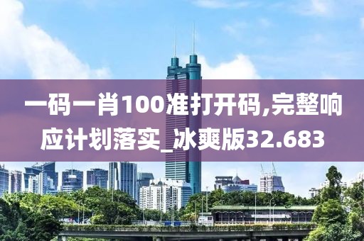 一码一肖100准打开码,完整响应计划落实_冰爽版32.683