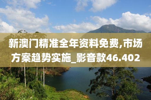 新澳门精准全年资料免费,市场方案趋势实施_影音款46.402
