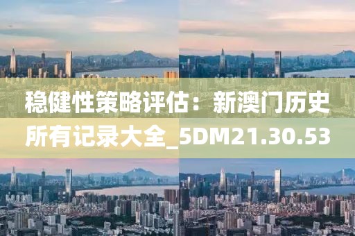 稳健性策略评估：新澳门历史所有记录大全_5DM21.30.53
