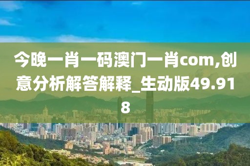 今晚一肖一码澳门一肖com,创意分析解答解释_生动版49.918