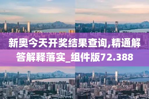 新奥今天开奖结果查询,精通解答解释落实_组件版72.388