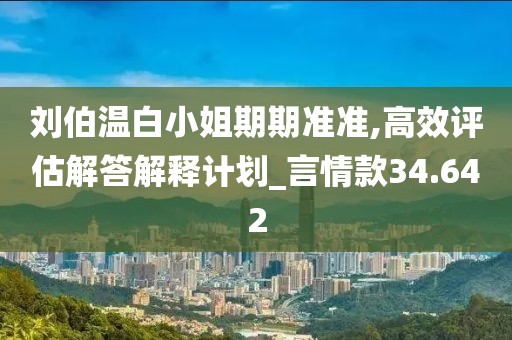 刘伯温白小姐期期准准,高效评估解答解释计划_言情款34.642