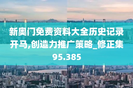 新奥门免费资料大全历史记录开马,创造力推广策略_修正集95.385
