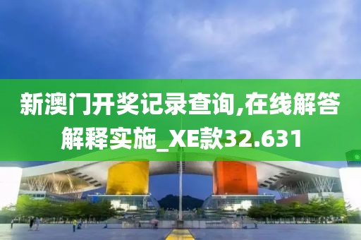 新澳门开奖记录查询,在线解答解释实施_XE款32.631
