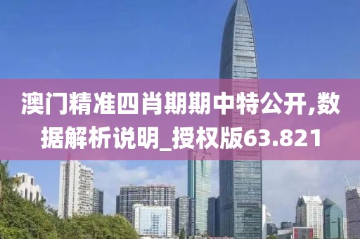 澳门精准四肖期期中特公开,数据解析说明_授权版63.821