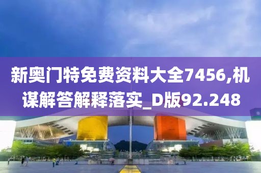 新奥门特免费资料大全7456,机谋解答解释落实_D版92.248