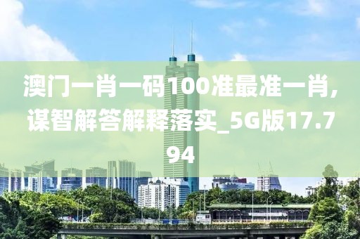澳门一肖一码100准最准一肖,谋智解答解释落实_5G版17.794