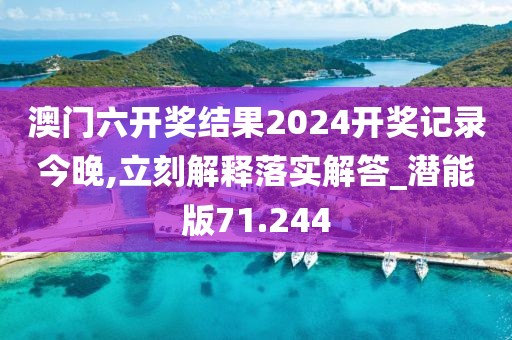 澳门六开奖结果2024开奖记录今晚,立刻解释落实解答_潜能版71.244