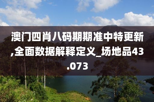 澳门四肖八码期期准中特更新,全面数据解释定义_场地品43.073