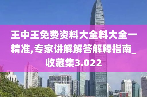 王中王免费资料大全料大全一精准,专家讲解解答解释指南_收藏集3.022