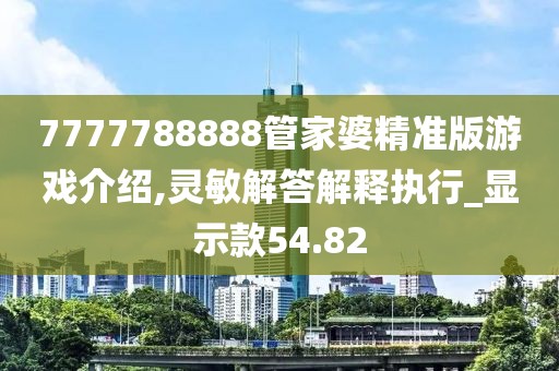 7777788888管家婆精准版游戏介绍,灵敏解答解释执行_显示款54.82