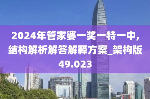 2024年管家婆一奖一特一中,结构解析解答解释方案_架构版49.023