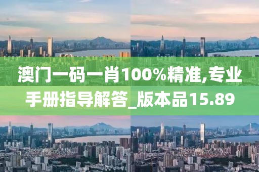 澳门一码一肖100%精准,专业手册指导解答_版本品15.89