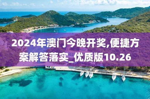 2024年澳门今晚开奖,便捷方案解答落实_优质版10.26