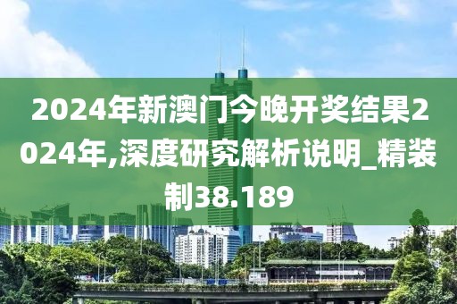 2024年新澳门今晚开奖结果2024年,深度研究解析说明_精装制38.189