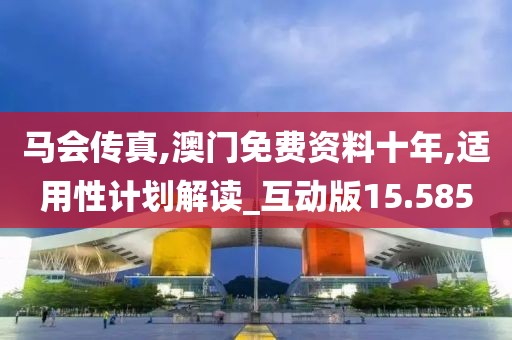 马会传真,澳门免费资料十年,适用性计划解读_互动版15.585