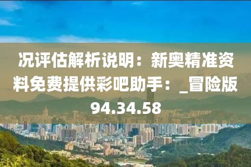 况评估解析说明：新奥精准资料免费提供彩吧助手：_冒险版94.34.58