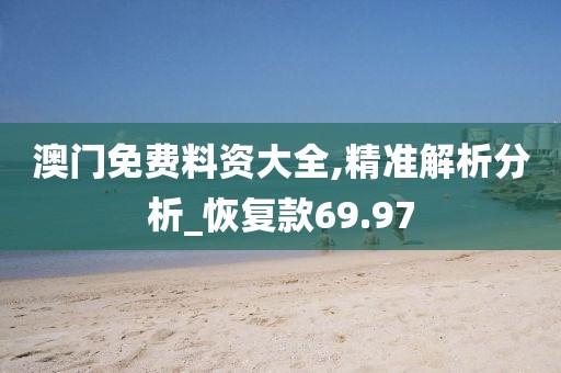 澳门免费料资大全,精准解析分析_恢复款69.97