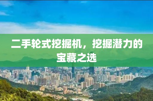 二手轮式挖掘机，挖掘潜力的宝藏之选