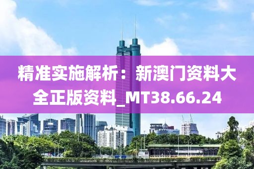 精准实施解析：新澳门资料大全正版资料_MT38.66.24